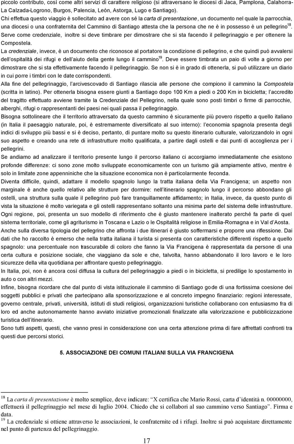 persona che ne è in possesso è un pellegrino 18. Serve come credenziale, inoltre si deve timbrare per dimostrare che si sta facendo il pellegrinaggio e per ottenere la Compostela.