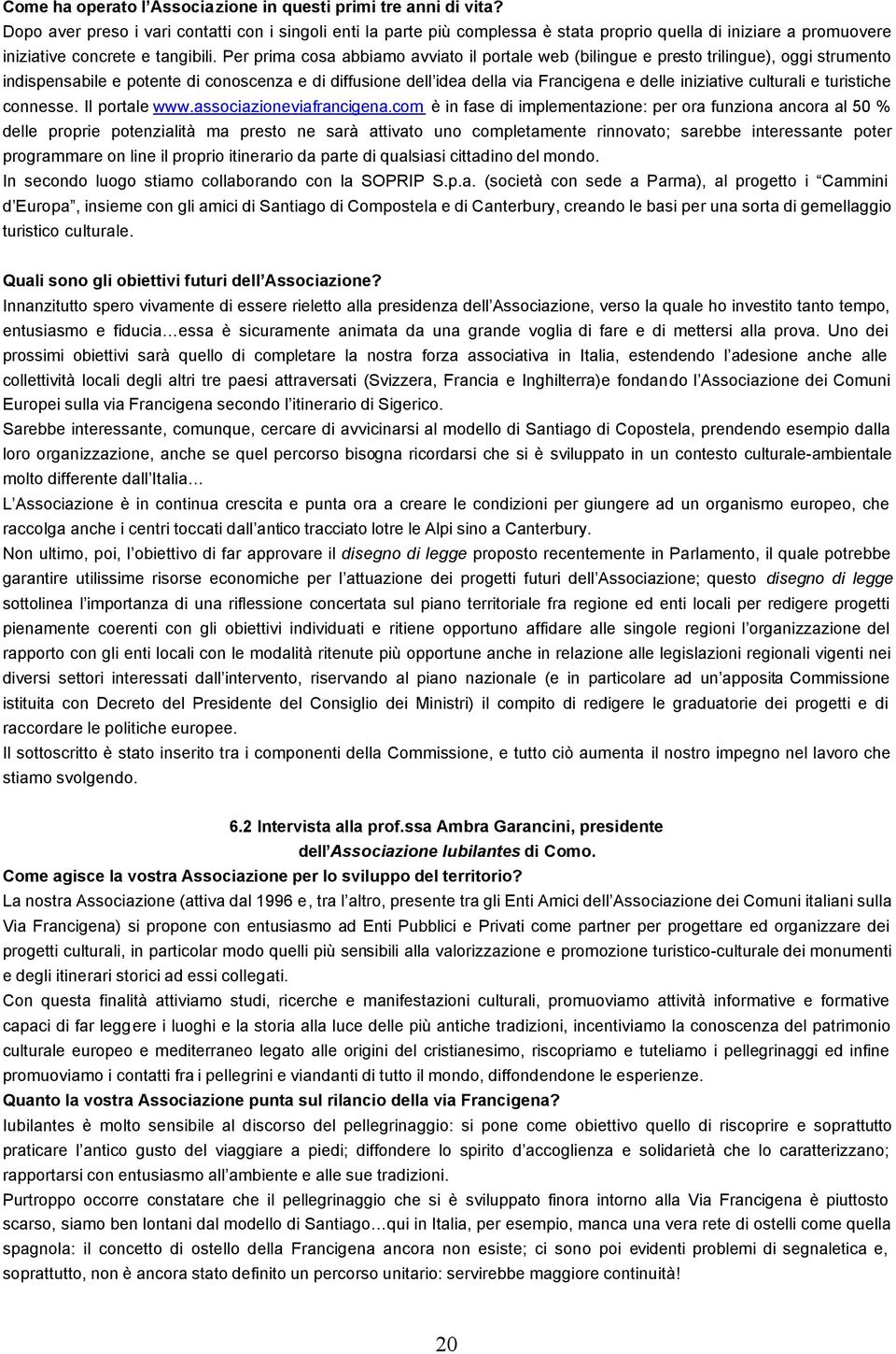 Per prima cosa abbiamo avviato il portale web (bilingue e presto trilingue), oggi strumento indispensabile e potente di conoscenza e di diffusione dell idea della via Francigena e delle iniziative