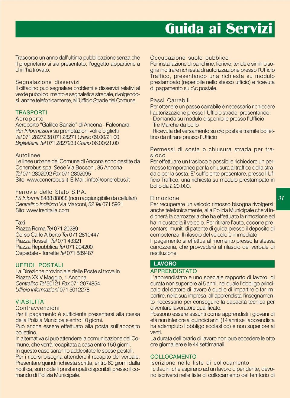 TRASPORTI Aeroporto Aeroporto Galileo Sanzio di Ancona - Falconara. Per Informazioni su prenotazioni voli e biglietti Tel 071 2827238 071 28271 Orario 09.00/21.