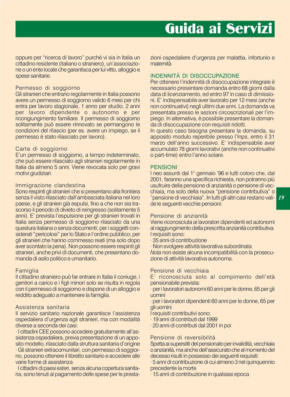 dipendente o autonomo e per ricongiungimento familiare. Il permesso di soggiorno solitamente può essere rinnovato se permangono le condizioni del rilascio (per es.