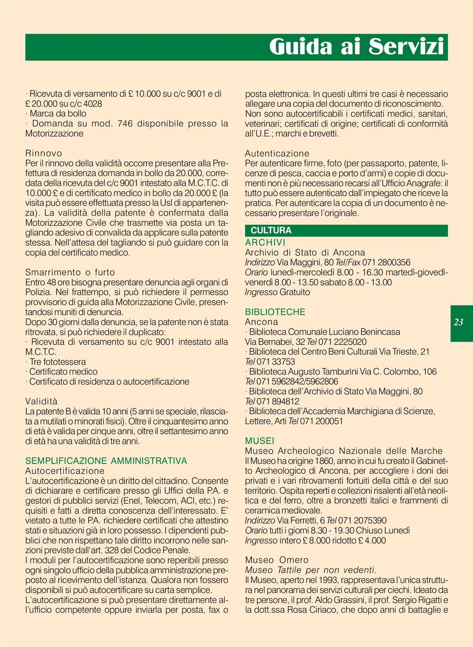 000, corredata della ricevuta del c/c 9001 intestato alla M.C.T.C. di 10.000 e di certificato medico in bollo da 20.000 (la visita può essere effettuata presso la Usl di appartenenza).