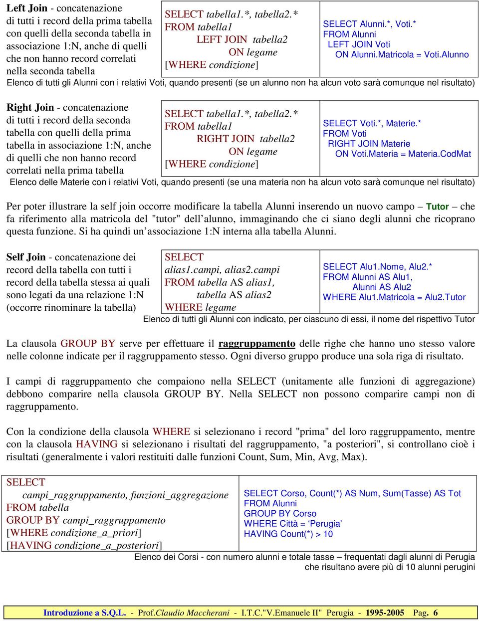 Alunno Elenco di tutti gli Alunni con i relativi Voti, quando presenti (se un alunno non ha alcun voto sarà comunque nel risultato) Right Join - concatenazione di tutti i record della seconda tabella