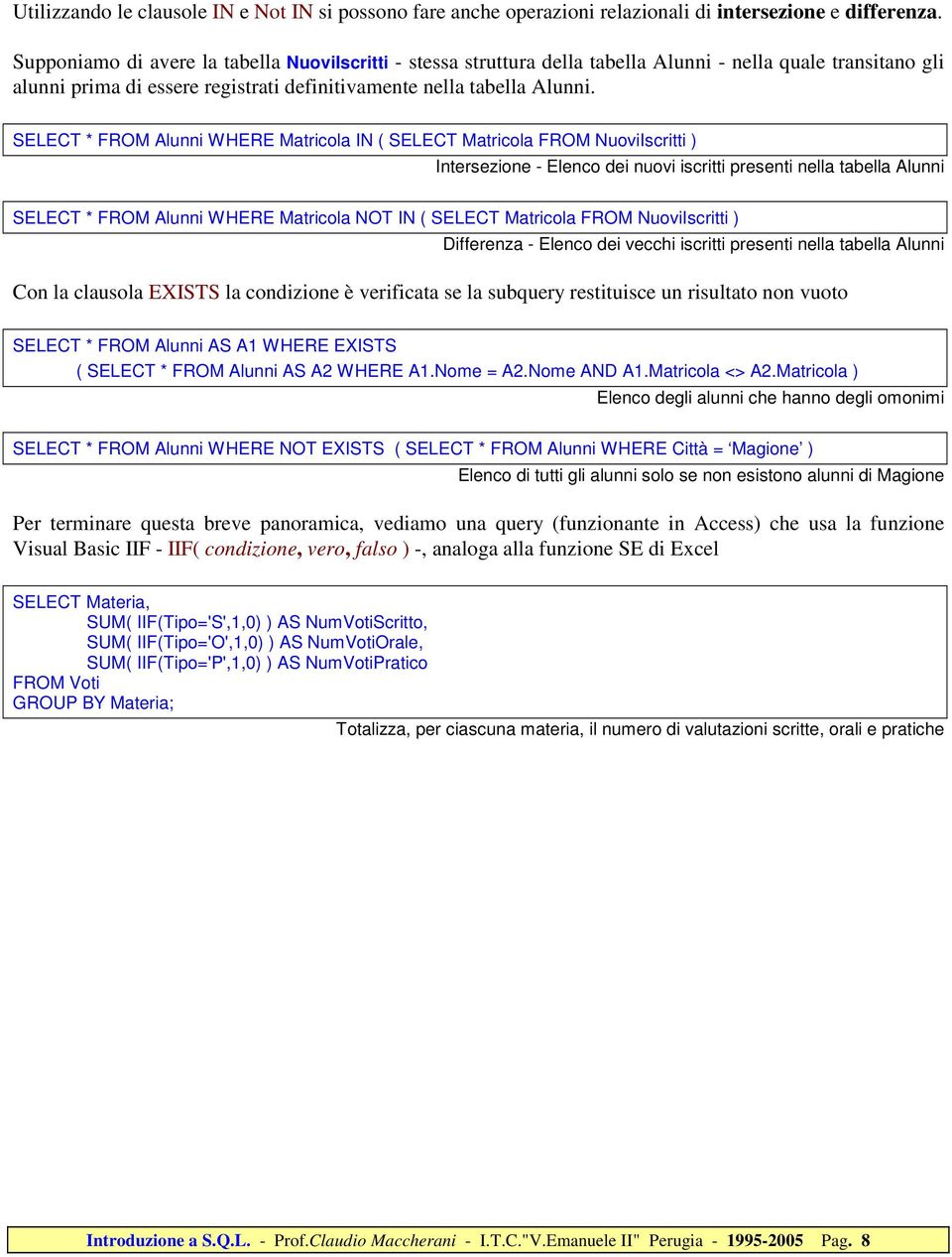 FROM Alunni WHERE Matricola IN ( SELECT Matricola FROM NuoviIscritti ) Intersezione - Elenco dei nuovi iscritti presenti nella tabella Alunni FROM Alunni WHERE Matricola NOT IN ( SELECT Matricola