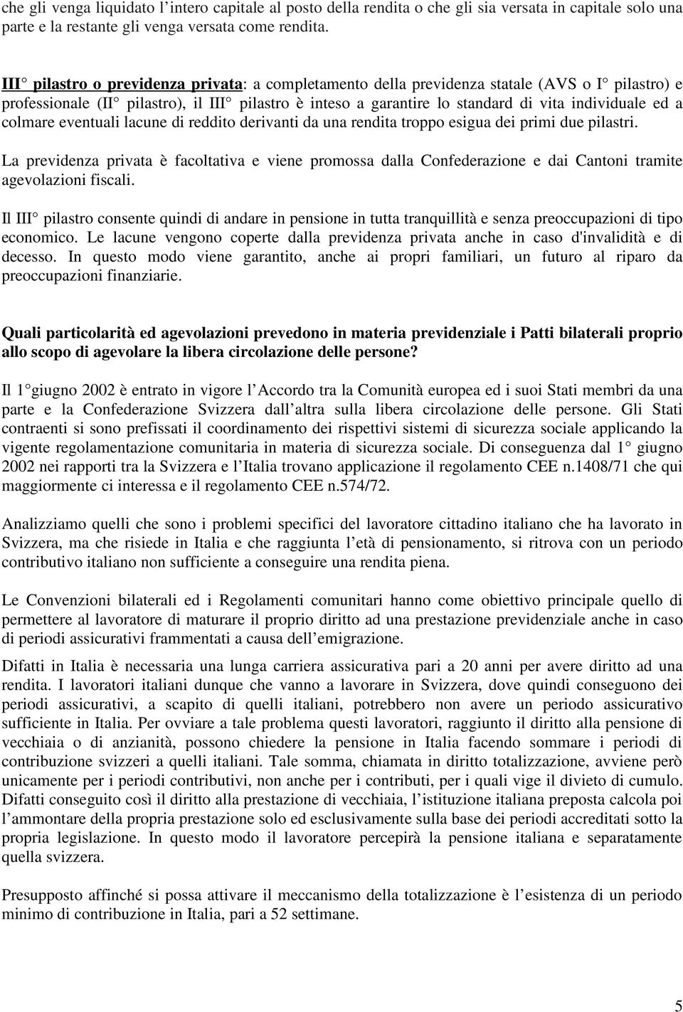 colmare eventuali lacune di reddito derivanti da una rendita troppo esigua dei primi due pilastri.