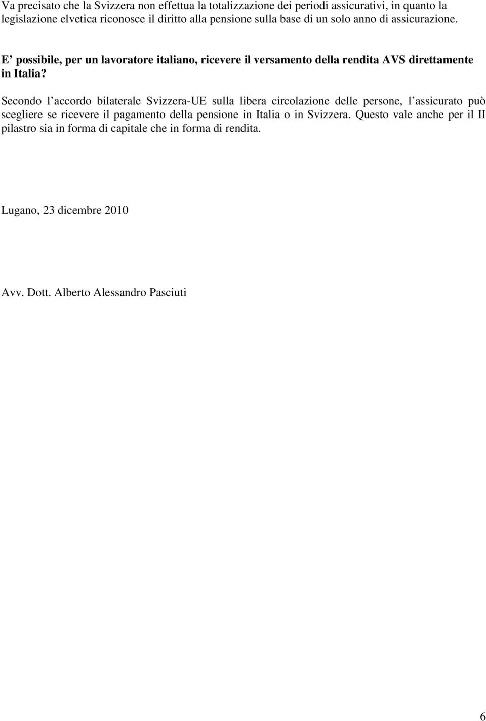 Secondo l accordo bilaterale Svizzera-UE sulla libera circolazione delle persone, l assicurato può scegliere se ricevere il pagamento della pensione in Italia