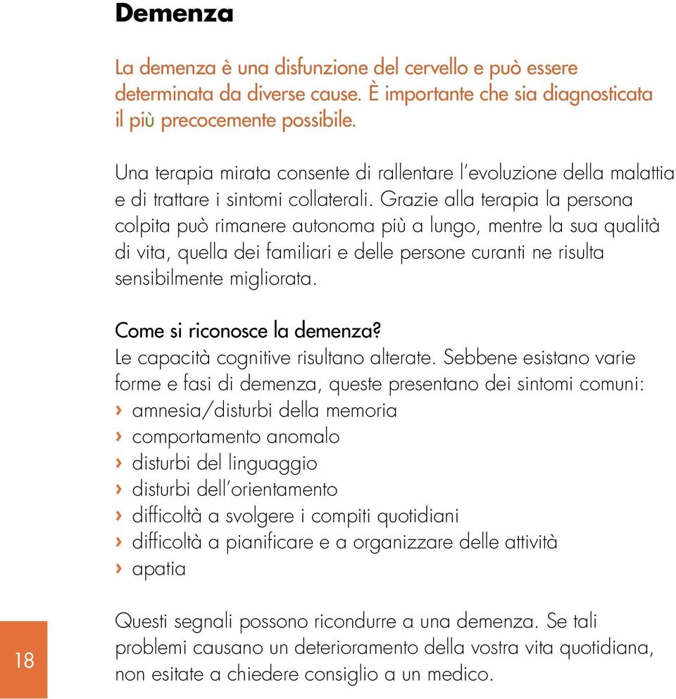 Grazie alla terapia la persona colpita può rimanere autonoma più a lungo, mentre la sua qualità di vita, quella dei familiari e delle persone curanti ne risulta sensibilmente migliorata.