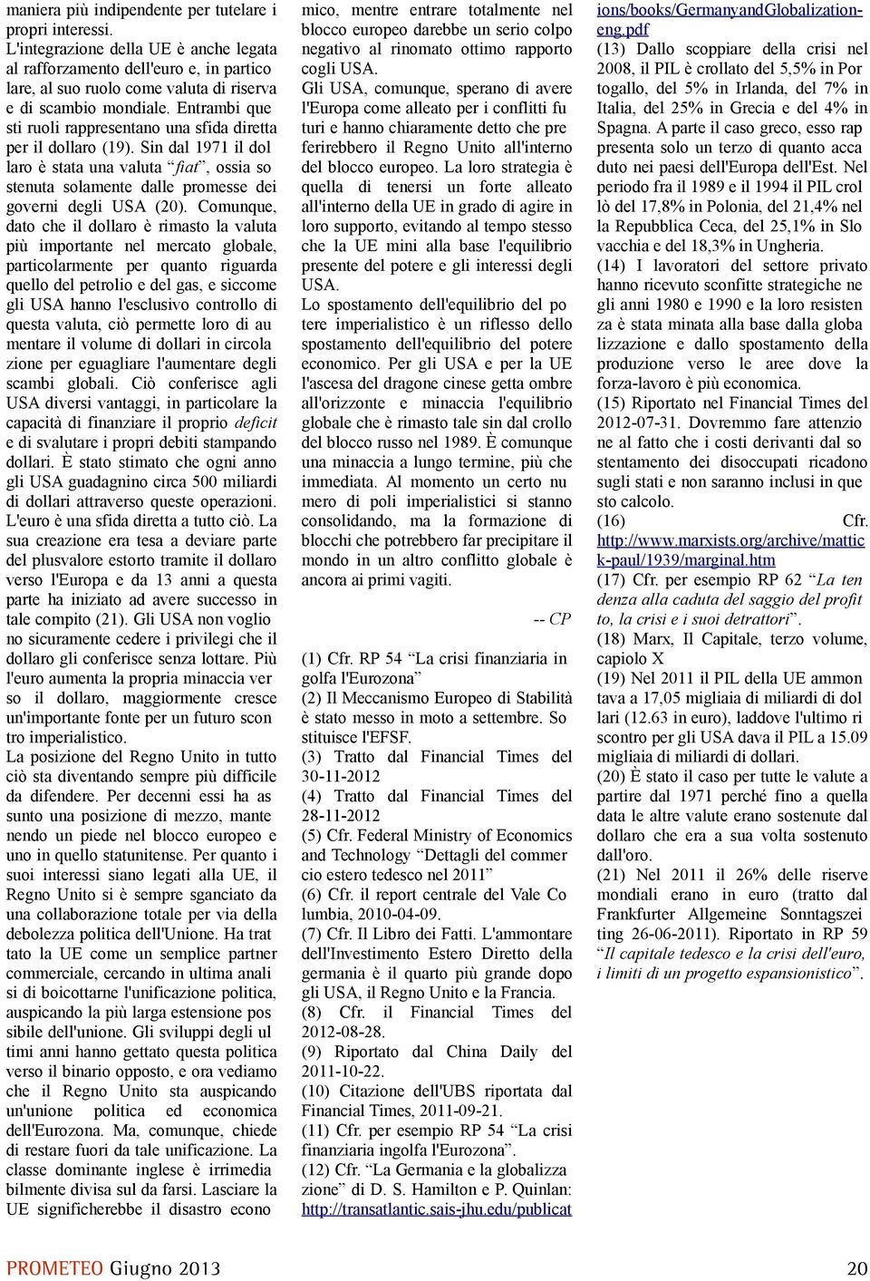 Entrambi que sti ruoli rappresentano una sfida diretta per il dollaro (19). Sin dal 1971 il dol laro è stata una valuta fiat, ossia so stenuta solamente dalle promesse dei governi degli USA (20).