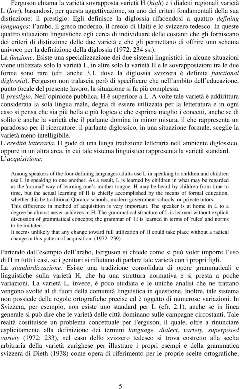 In queste quattro situazioni linguistiche egli cerca di individuare delle costanti che gli forniscano dei criteri di distinzione delle due varietà e che gli permettano di offrire uno schema univoco