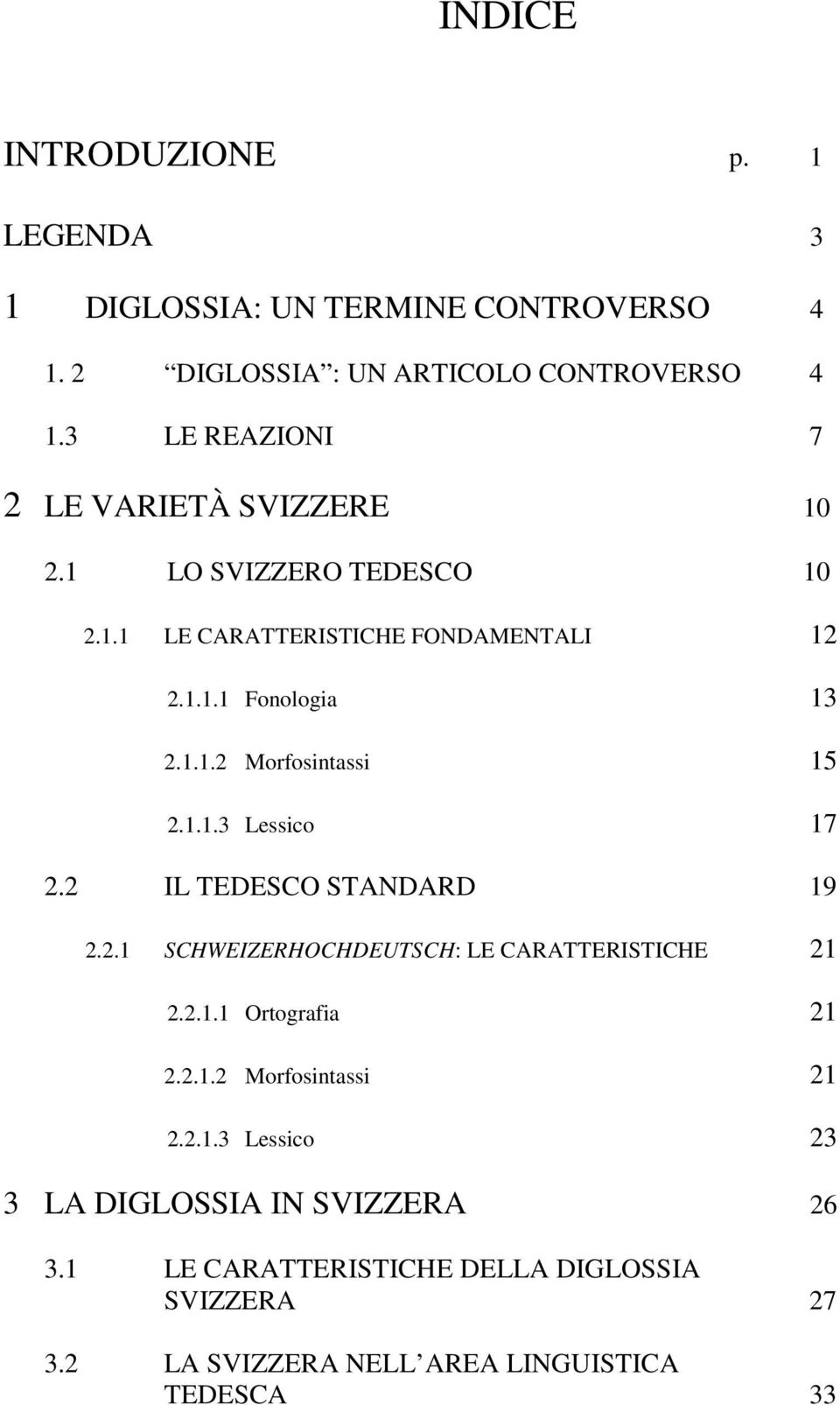 1.1.3 Lessico 17 2.2 IL TEDESCO STANDARD 19 2.2.1 SCHWEIZERHOCHDEUTSCH: LE CARATTERISTICHE 21 2.2.1.1 Ortografia 21 2.2.1.2 Morfosintassi 21 2.