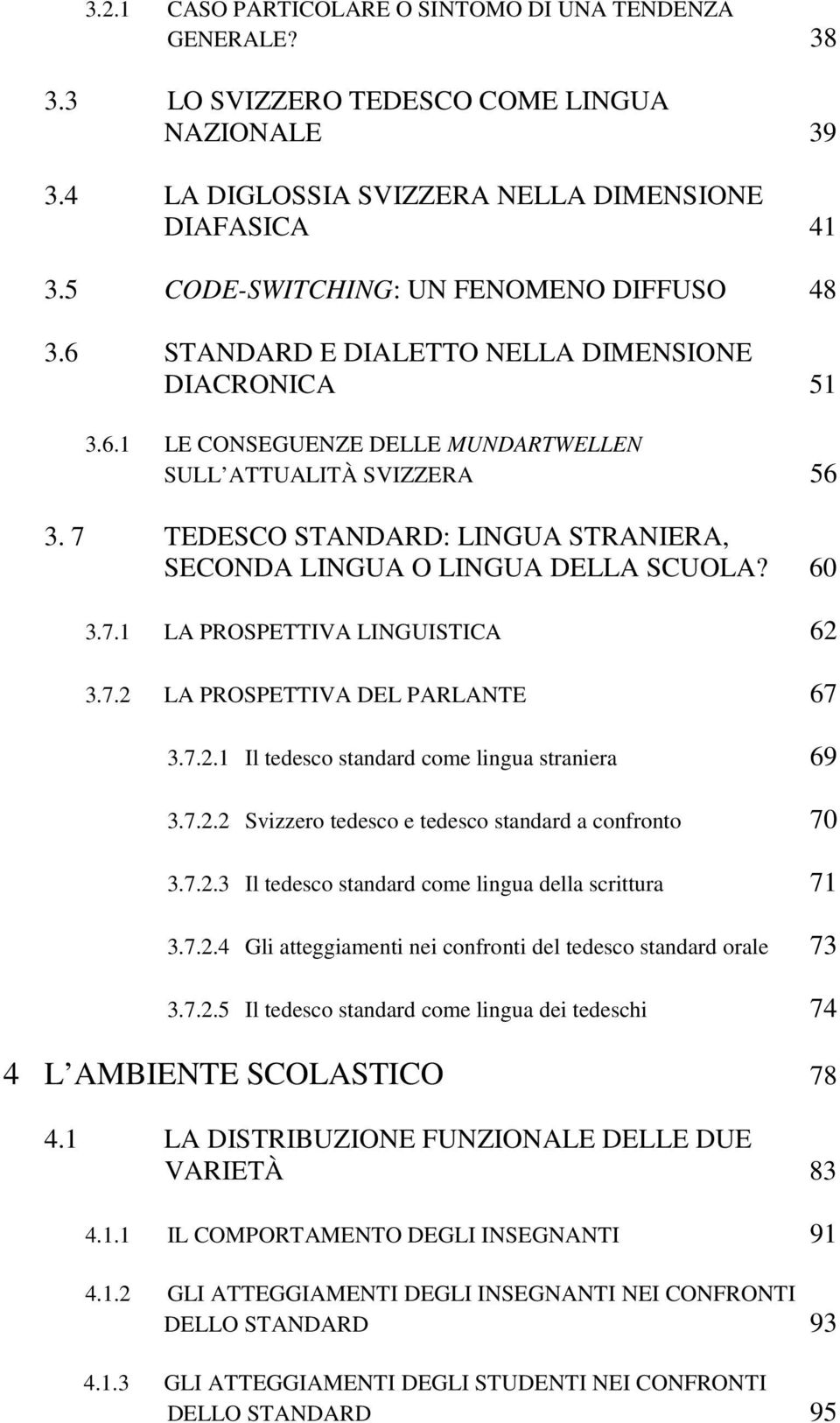 7 TEDESCO STANDARD: LINGUA STRANIERA, SECONDA LINGUA O LINGUA DELLA SCUOLA? 60 3.7.1 LA PROSPETTIVA LINGUISTICA 62 3.7.2 LA PROSPETTIVA DEL PARLANTE 67 3.7.2.1 Il tedesco standard come lingua straniera 69 3.