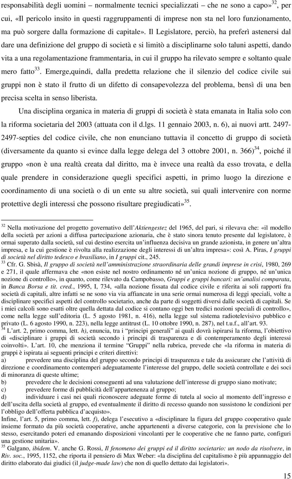 Il Legislatore, perciò, ha preferì astenersi dal dare una definizione del gruppo di società e si limitò a disciplinarne solo taluni aspetti, dando vita a una regolamentazione frammentaria, in cui il