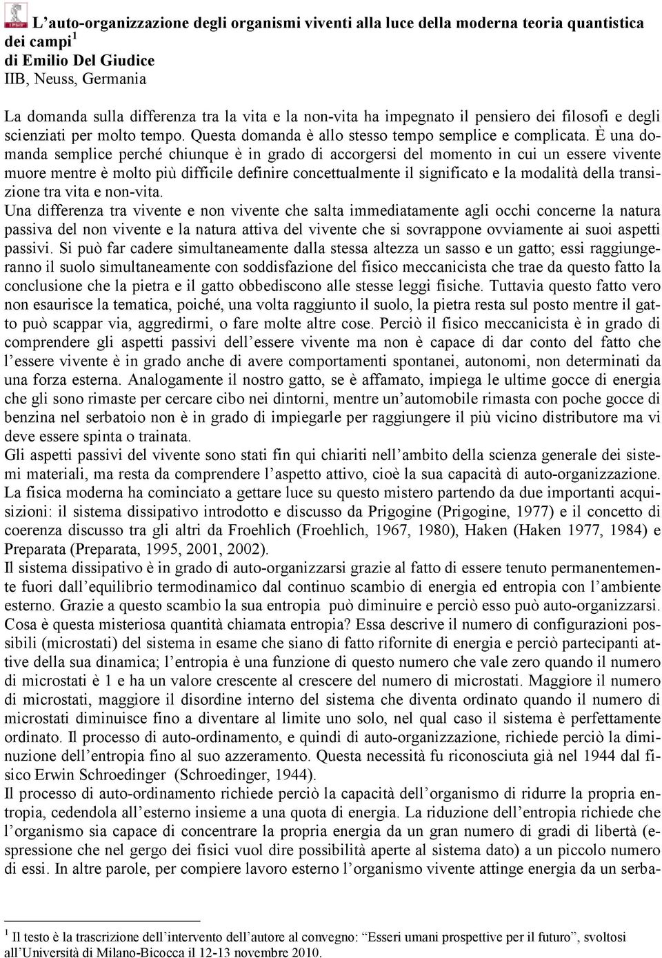 È una domanda semplice perché chiunque è in grado di accorgersi del momento in cui un essere vivente muore mentre è molto più difficile definire concettualmente il significato e la modalità della