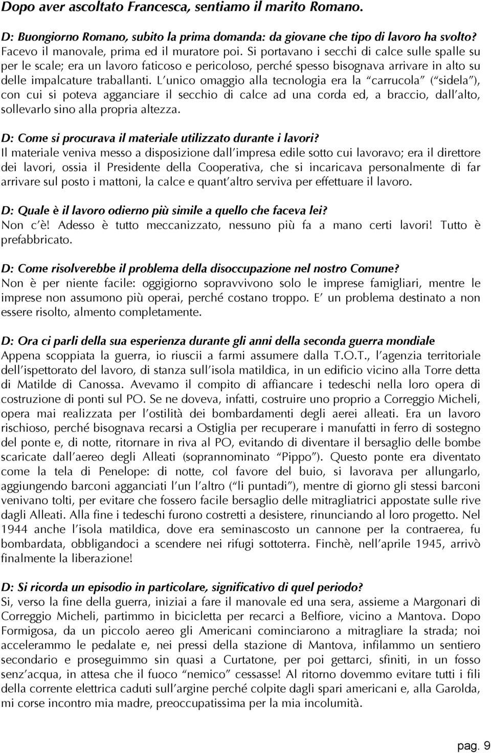 L unico omaggio alla tecnologia era la carrucola ( sidela ), con cui si poteva agganciare il secchio di calce ad una corda ed, a braccio, dall alto, sollevarlo sino alla propria altezza.