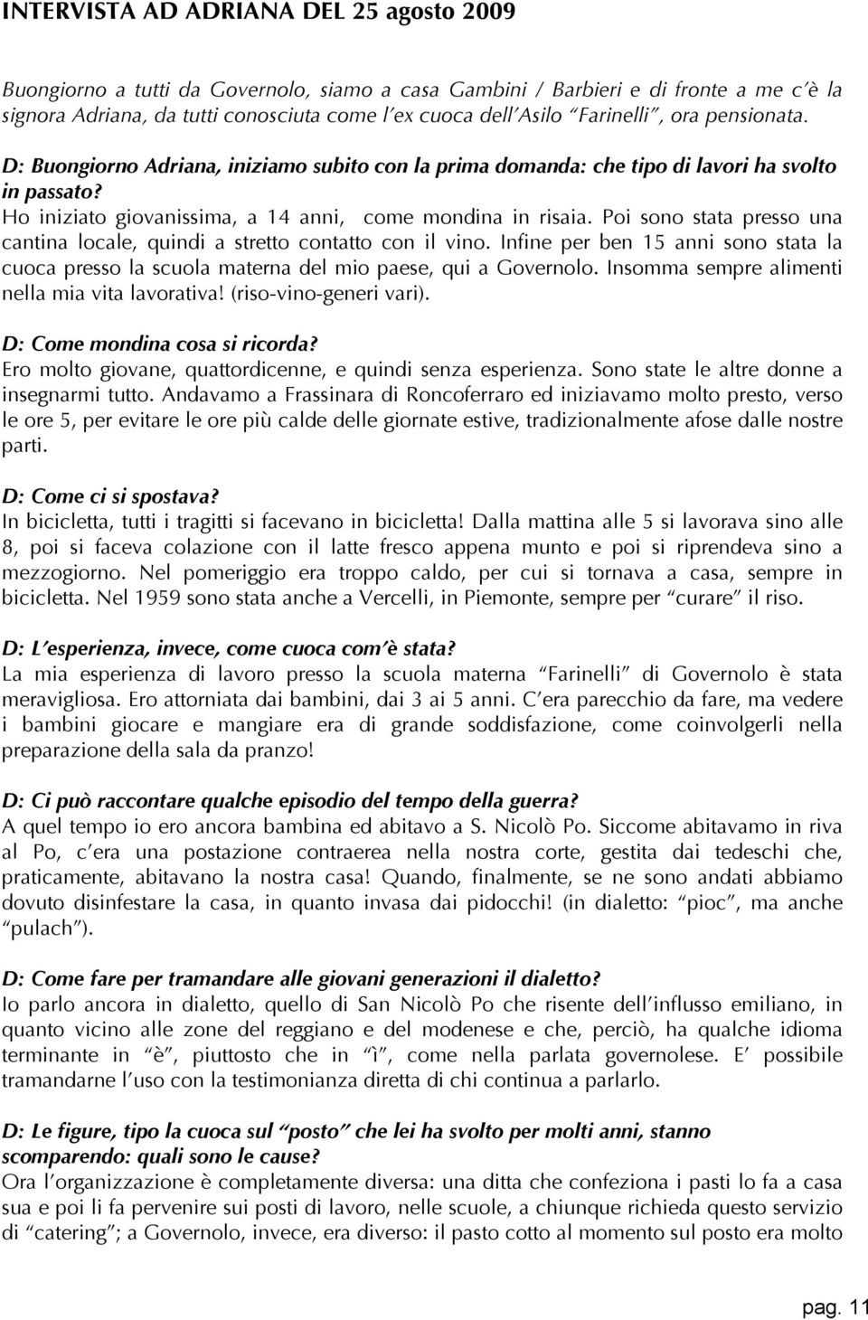 Poi sono stata presso una cantina locale, quindi a stretto contatto con il vino. Infine per ben 15 anni sono stata la cuoca presso la scuola materna del mio paese, qui a Governolo.