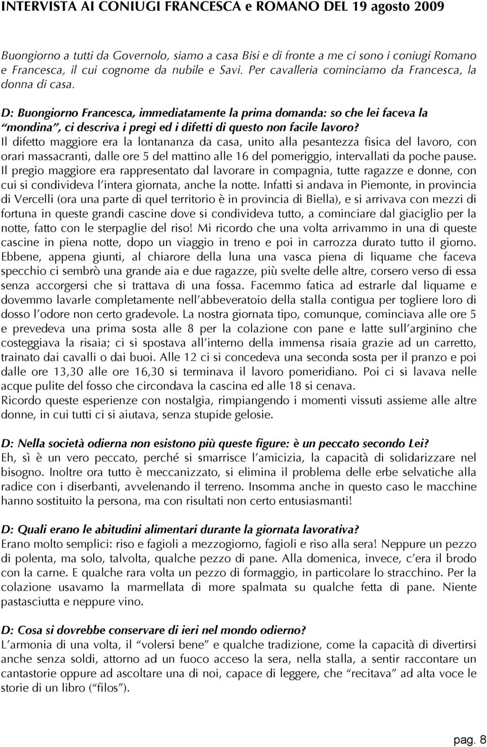 D: Buongiorno Francesca, immediatamente la prima domanda: so che lei faceva la mondina, ci descriva i pregi ed i difetti di questo non facile lavoro?