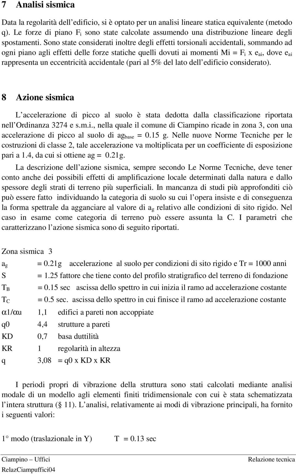 Sono state considerati inoltre degli effetti torsionali accidentali, sommando ad ogni piano agli effetti delle forze statiche quelli dovuti ai momenti Mi = F i x e ai, dove e ai rappresenta un