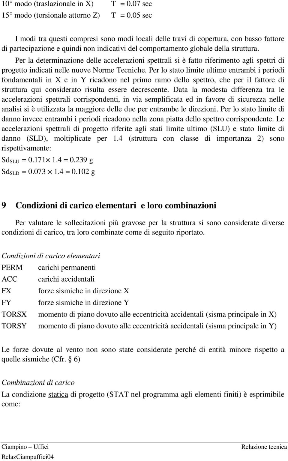 Per la determinazione delle accelerazioni spettrali si è fatto riferimento agli spettri di progetto indicati nelle nuove Norme Tecniche.