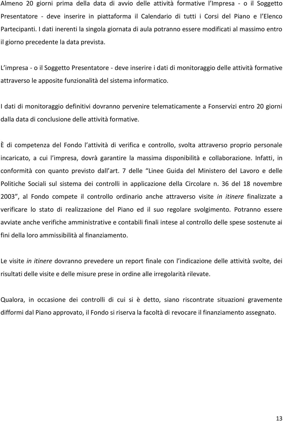 L impresa - o il Soggetto Presentatore - deve inserire i dati di monitoraggio delle attività formative attraverso le apposite funzionalità del sistema informatico.