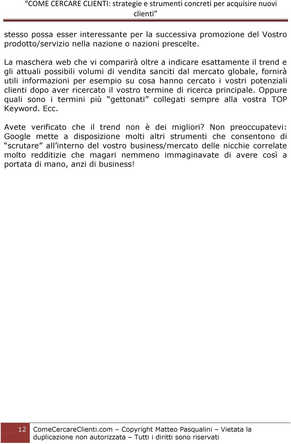 cercato i vostri potenziali clienti dopo aver ricercato il vostro termine di ricerca principale. Oppure quali sono i termini più gettonati collegati sempre alla vostra TOP Keyword. Ecc.