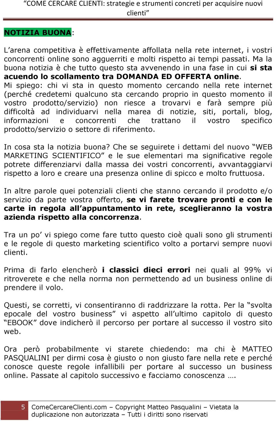 Mi spiego: chi vi sta in questo momento cercando nella rete internet (perché credetemi qualcuno sta cercando proprio in questo momento il vostro prodotto/servizio) non riesce a trovarvi e farà sempre