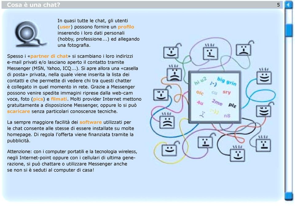 Si apre allora una «casella di posta» privata, nella quale viene inserita la lista dei contatti e che permette di vedere chi tra questi chatter è collegato in quel momento in rete.