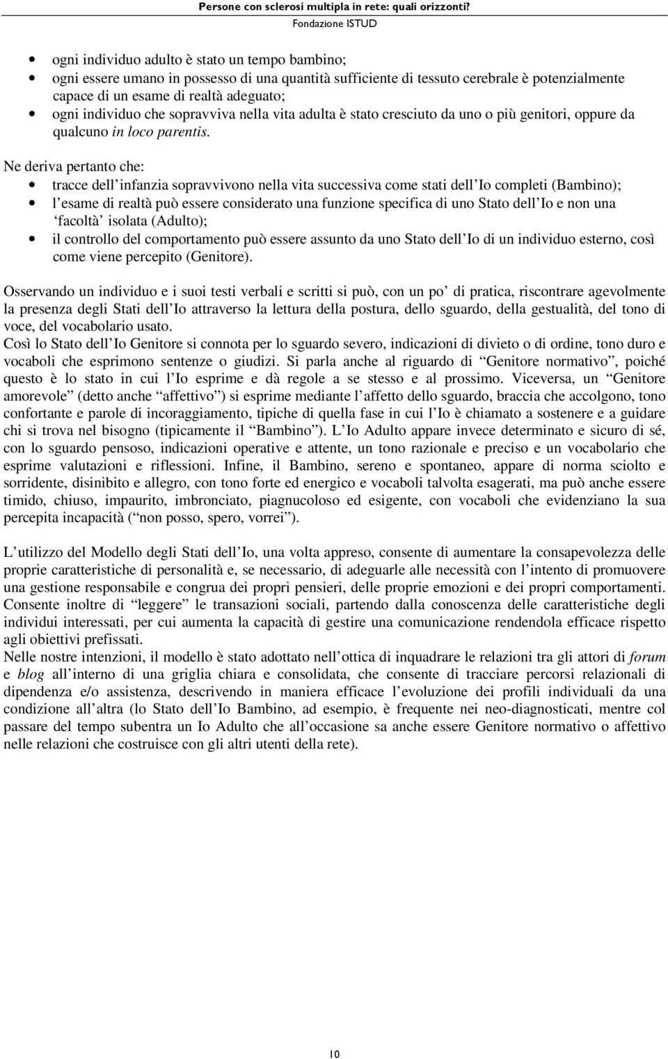 Ne deriva pertanto che: tracce dell infanzia sopravvivono nella vita successiva come stati dell Io completi (Bambino); l esame di realtà può essere considerato una funzione specifica di uno Stato