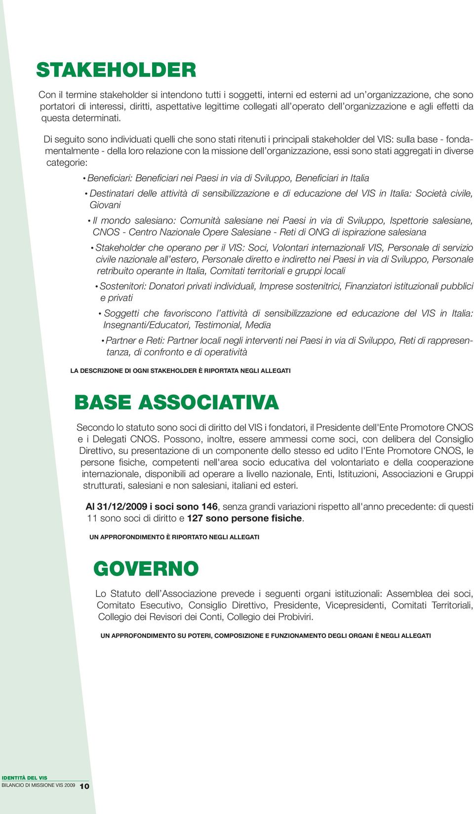 Di seguito sono individuati quelli che sono stati ritenuti i principali stakeholder del VIS: sulla base - fondamentalmente - della loro relazione con la missione dell organizzazione, essi sono stati