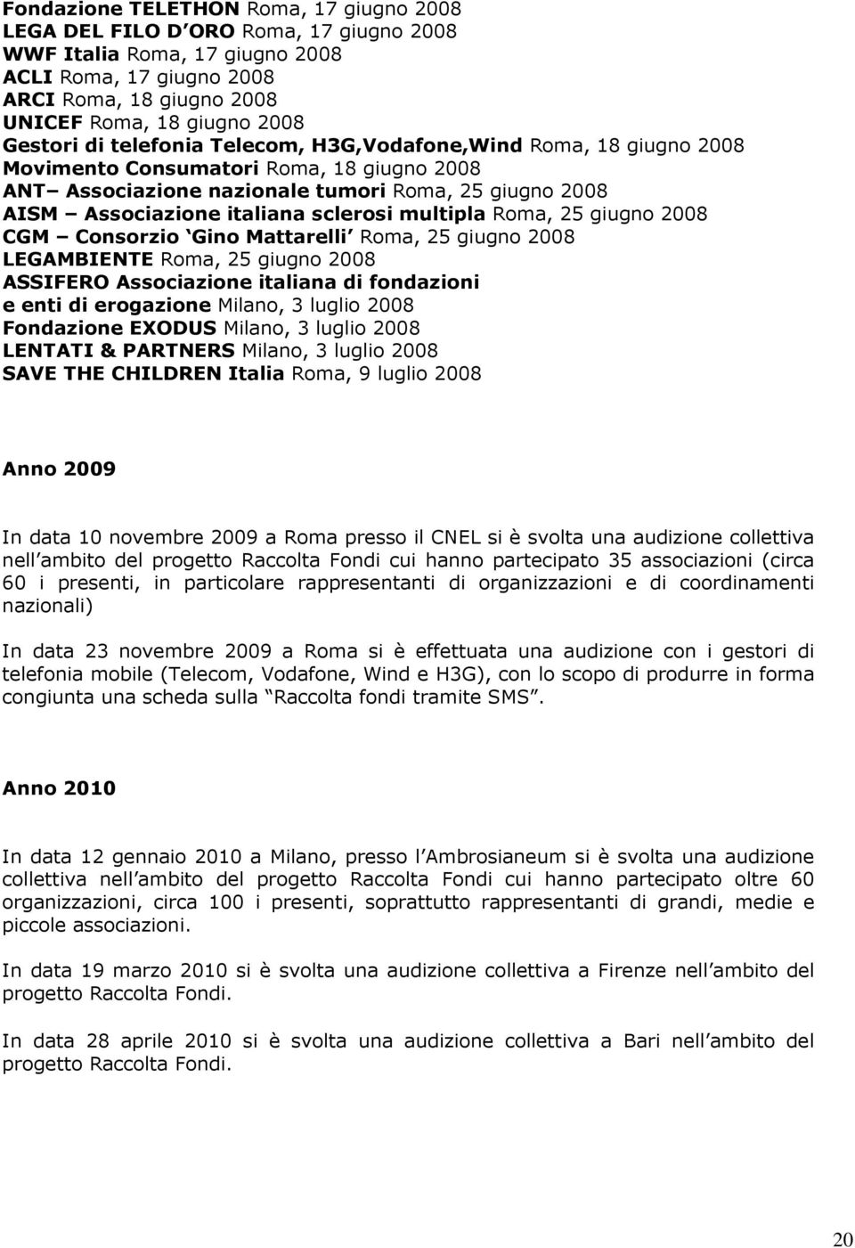 sclerosi multipla Roma, 25 giugno 2008 CGM Consorzio Gino Mattarelli Roma, 25 giugno 2008 LEGAMBIENTE Roma, 25 giugno 2008 ASSIFERO Associazione italiana di fondazioni e enti di erogazione Milano, 3