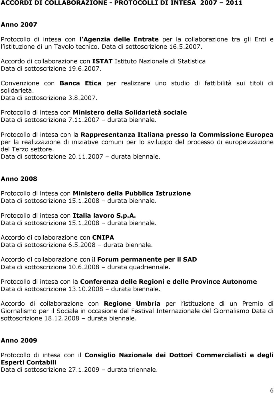 Data di sottoscrizione 3.8.2007. Protocollo di intesa con Ministero della Solidarietà sociale Data di sottoscrizione 7.11.2007 durata biennale.