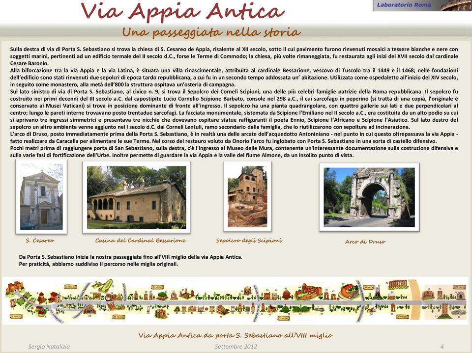 Alla biforcazione tra la via Appia e la via Latina, è situata una villa rinascimentale, attribuita al cardinale Bessarione, vescovo di Tuscolo tra il 1449 e il 1468; nelle fondazioni dell edificio