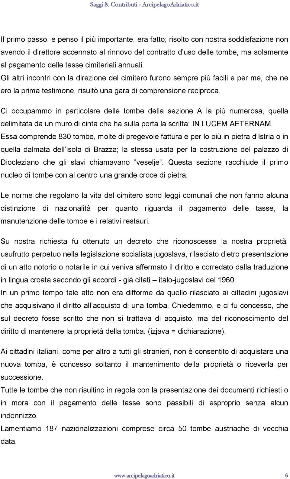 Ci occupammo in particolare delle tombe della sezione A la più numerosa, quella delimitata da un muro di cinta che ha sulla porta la scritta: IN LUCEM AETERNAM.