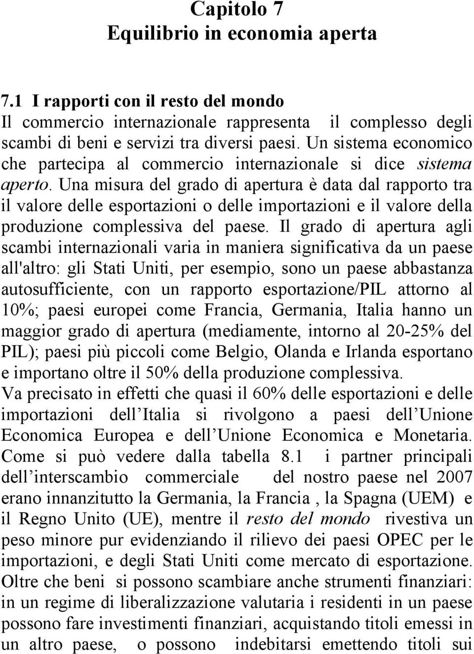 Una misura del grado di apertura è data dal rapporto tra il valore delle esportazioni o delle importazioni e il valore della produzione complessiva del paese.