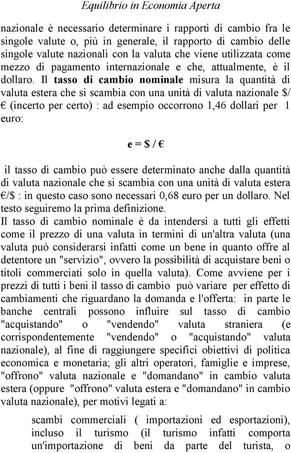 Il tasso di cambio nominale misura la quantità di valuta estera che si scambia con una unità di valuta nazionale $/ (incerto per certo) : ad esempio occorrono 1,46 dollari per 1 euro: e = $ / il