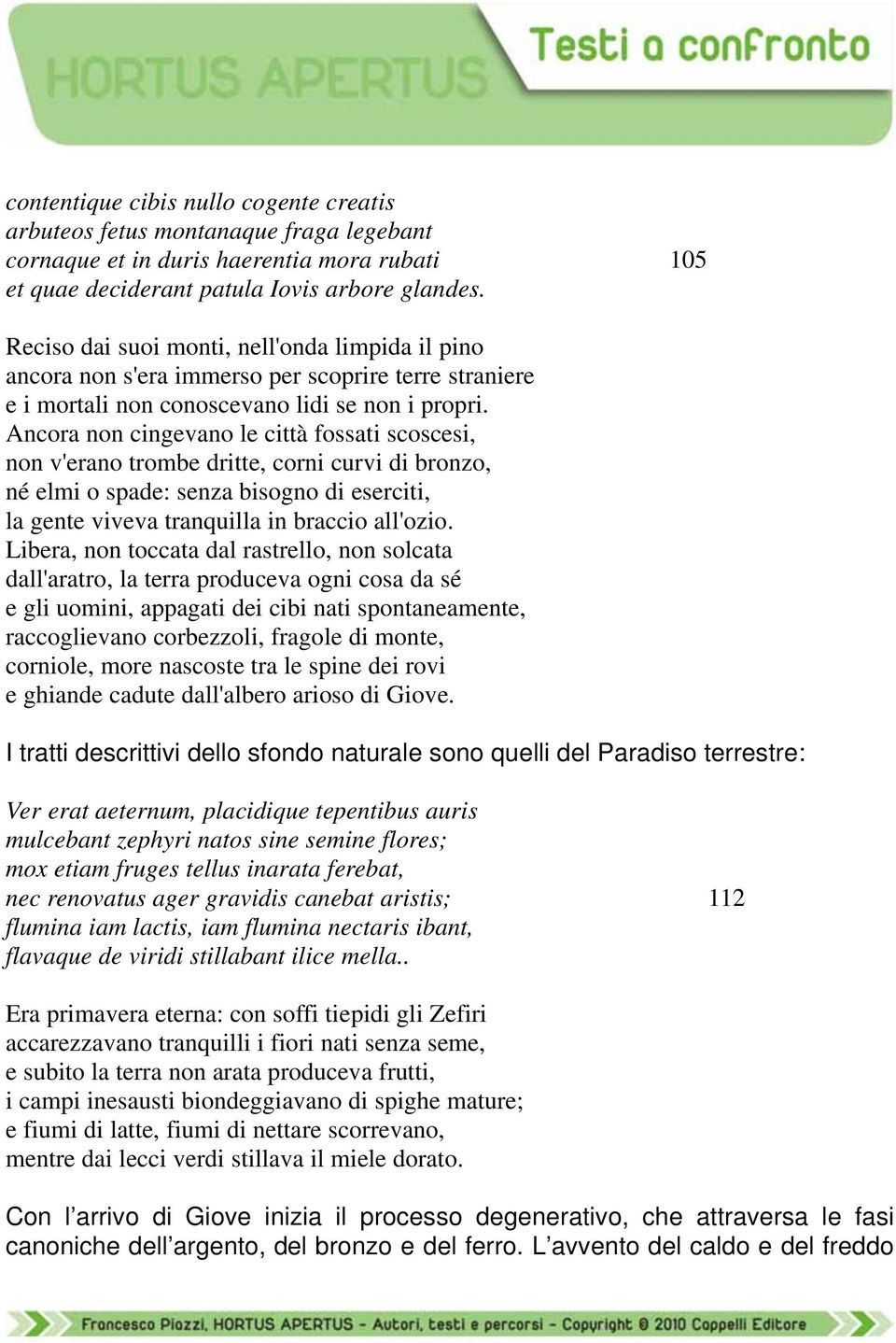 Ancora non cingevano le città fossati scoscesi, non v'erano trombe dritte, corni curvi di bronzo, né elmi o spade: senza bisogno di eserciti, la gente viveva tranquilla in braccio all'ozio.