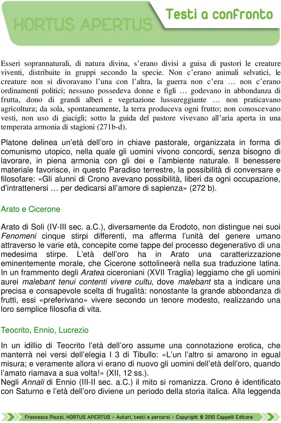 dono di grandi alberi e vegetazione lussureggiante non praticavano agricoltura; da sola, spontaneamente, la terra produceva ogni frutto; non conoscevano vesti, non uso di giacigli; sotto la guida del