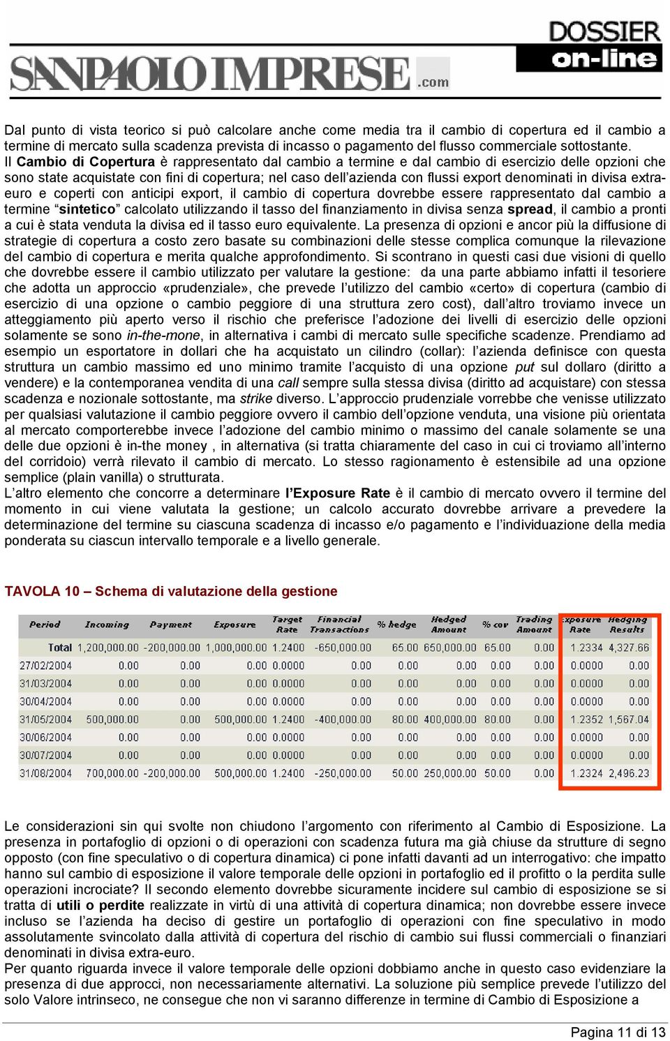 Il Cambio di Copertura è rappresentato dal cambio a termine e dal cambio di esercizio delle opzioni che sono state acquistate con fini di copertura; nel caso dell azienda con flussi export denominati