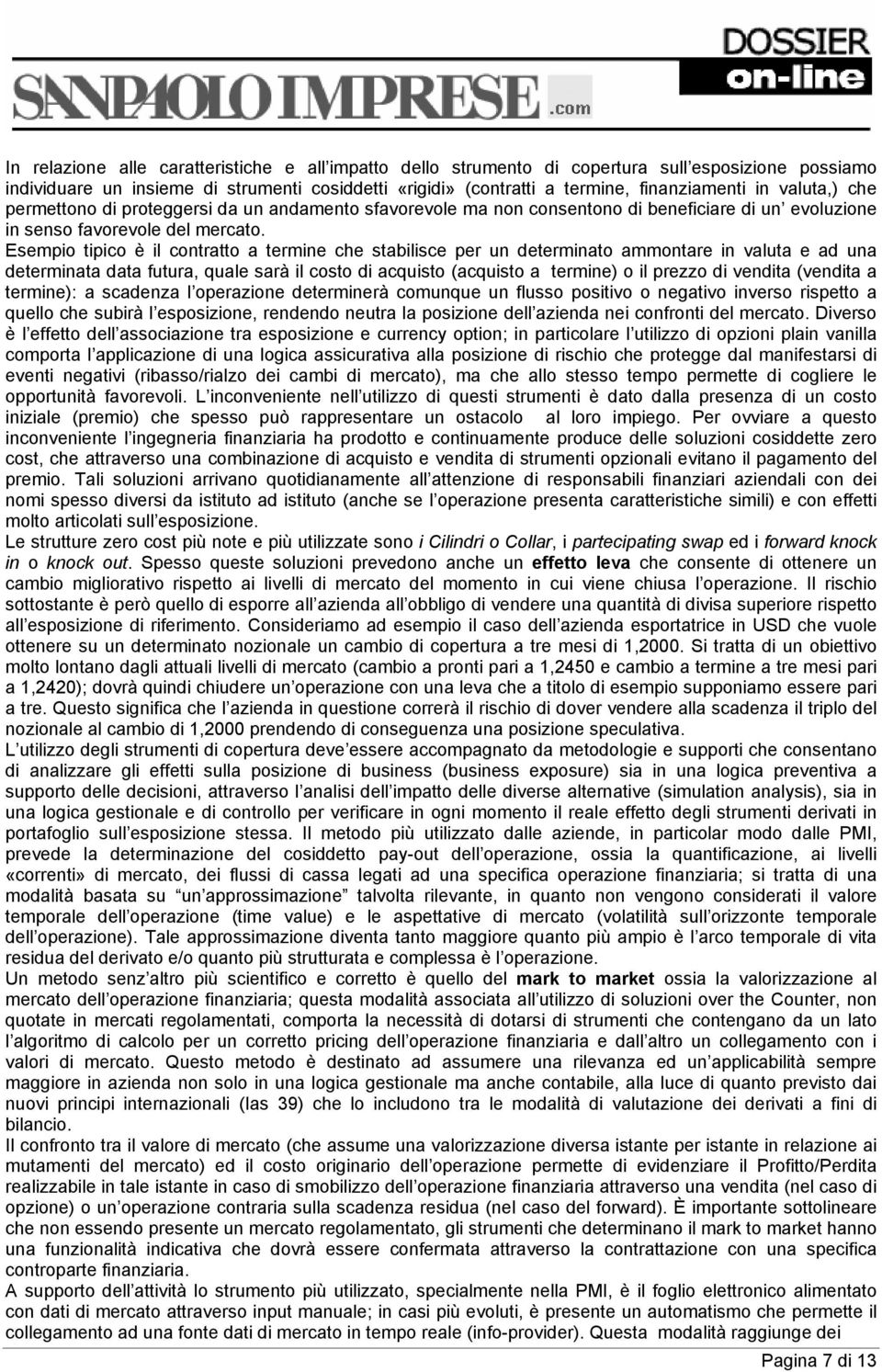 Esempio tipico è il contratto a termine che stabilisce per un determinato ammontare in valuta e ad una determinata data futura, quale sarà il costo di acquisto (acquisto a termine) o il prezzo di