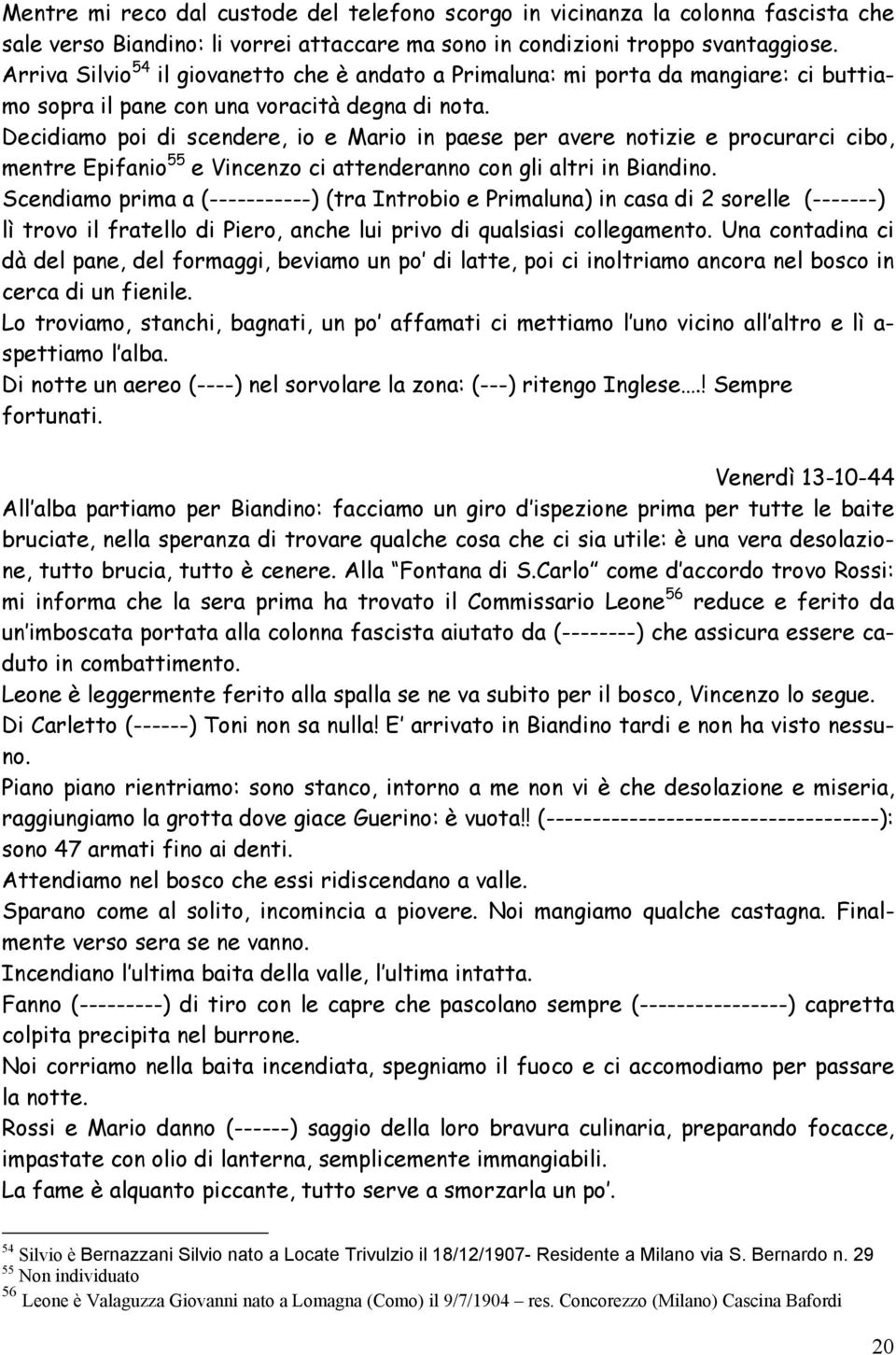 Decidiamo poi di scendere, io e Mario in paese per avere notizie e procurarci cibo, mentre Epifanio 55 e Vincenzo ci attenderanno con gli altri in Biandino.