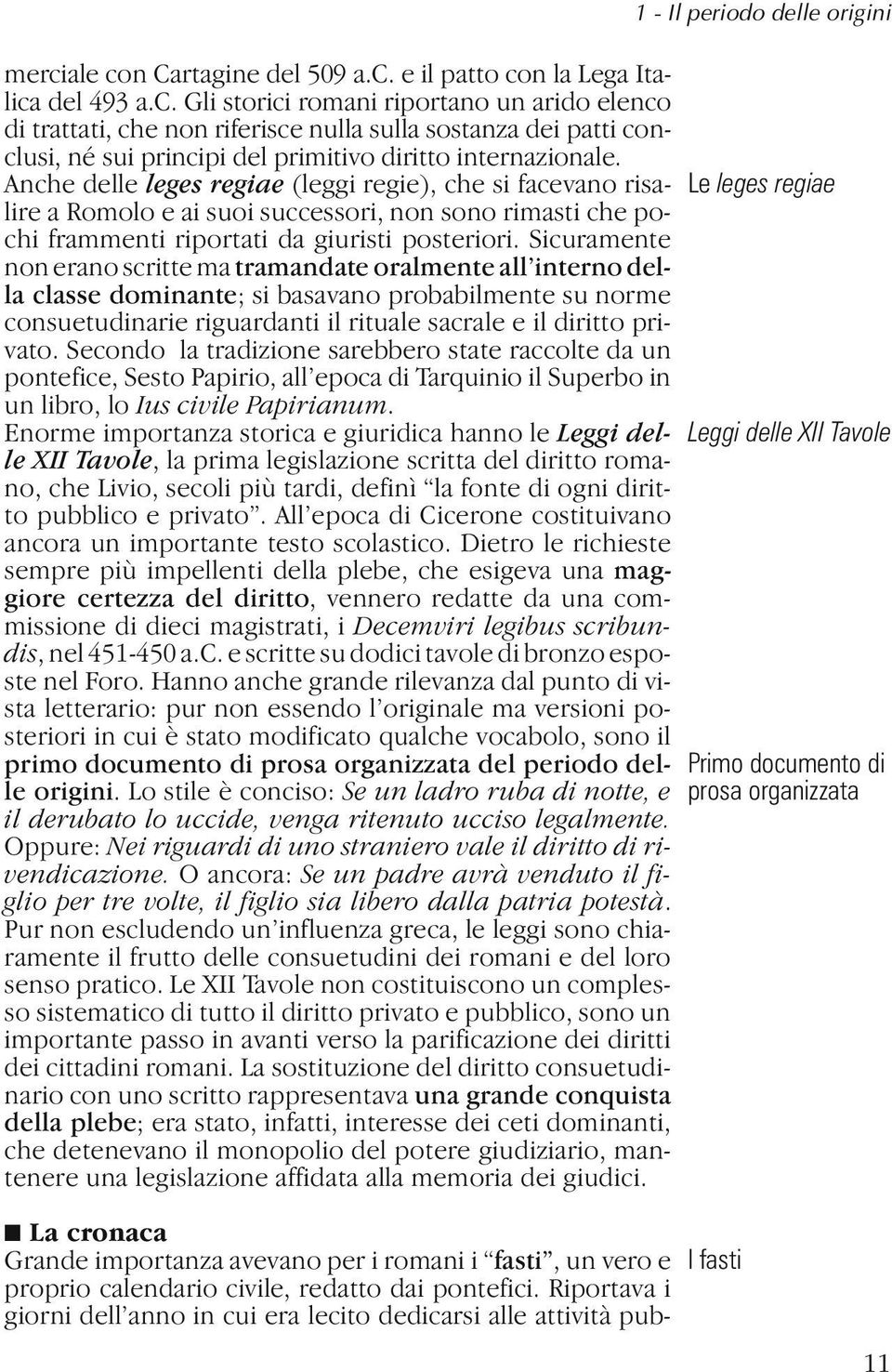 Sicuramente non erano scritte ma tramandate oralmente all interno della classe dominante; si basavano probabilmente su norme consuetudinarie riguardanti il rituale sacrale e il diritto privato.