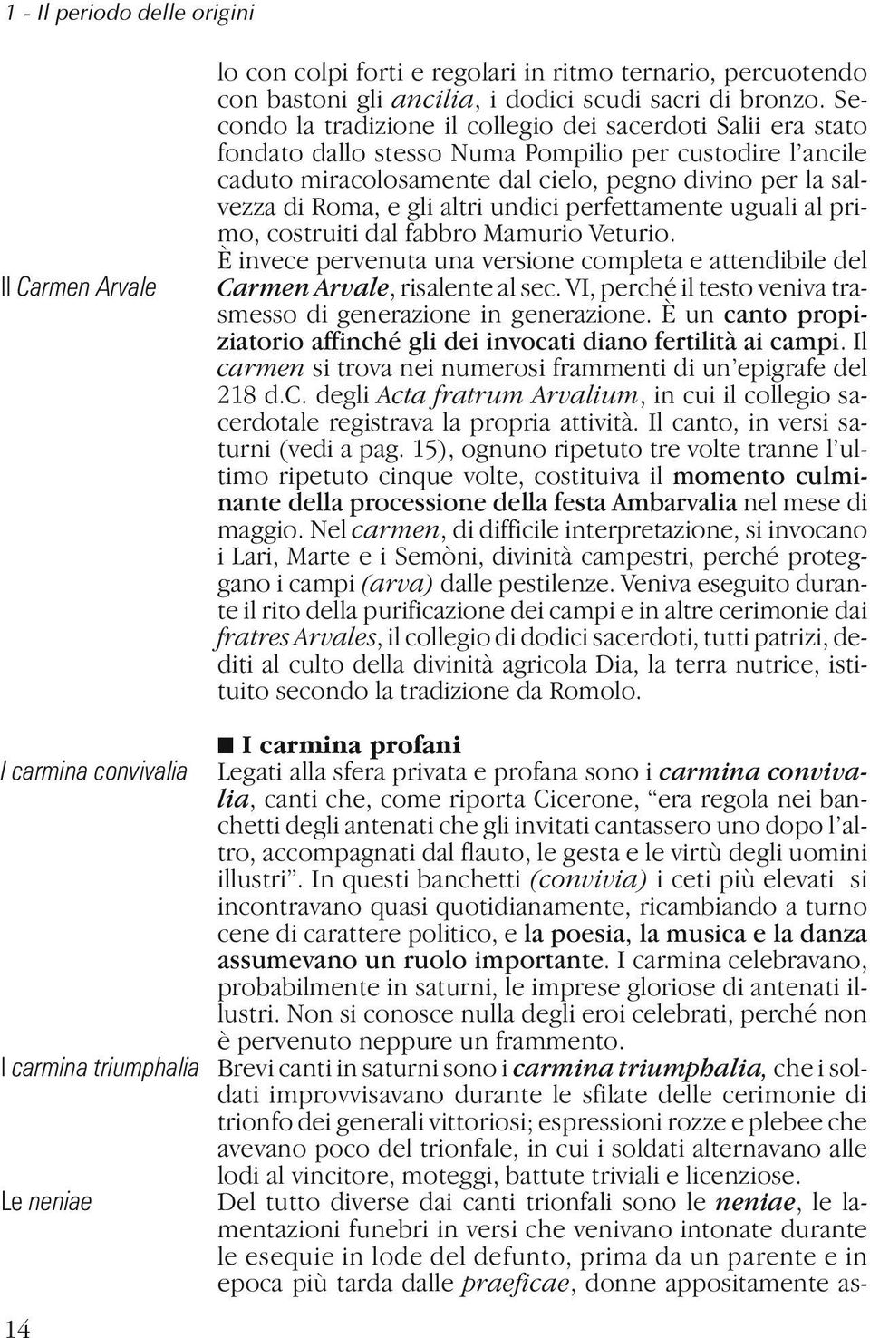 Secondo la tradizione il collegio dei sacerdoti Salii era stato fondato dallo stesso Numa Pompilio per custodire l ancile caduto miracolosamente dal cielo, pegno divino per la salvezza di Roma, e gli