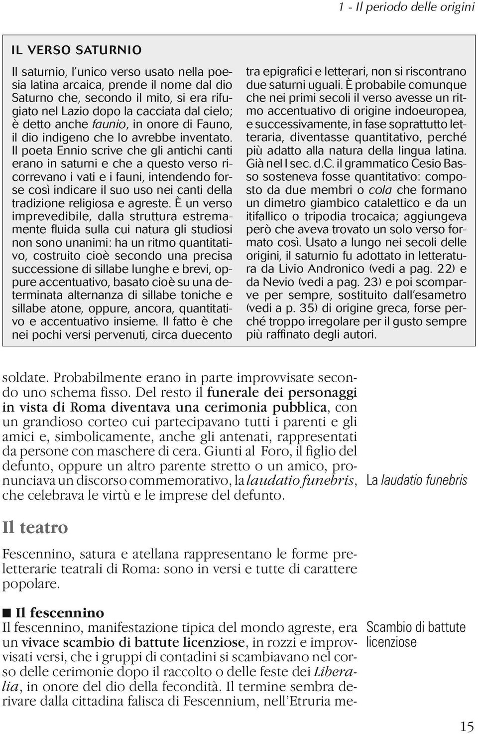 Il poeta Ennio scrive che gli antichi canti erano in saturni e che a questo verso ricorrevano i vati e i fauni, intendendo forse così indicare il suo uso nei canti della tradizione religiosa e