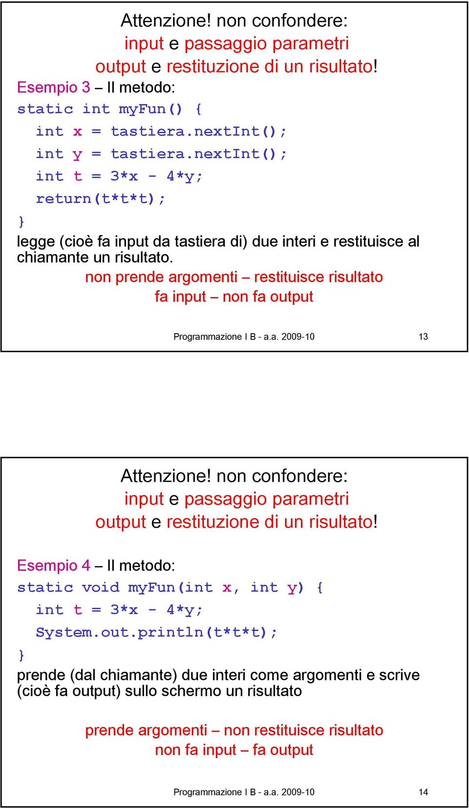 non prende argomenti restituisce risultato fa input non fa output Programmazione I B - a.a. 009-10 13 Attenzione! non confondere: input e passaggio parametri output e restituzione di un risultato!