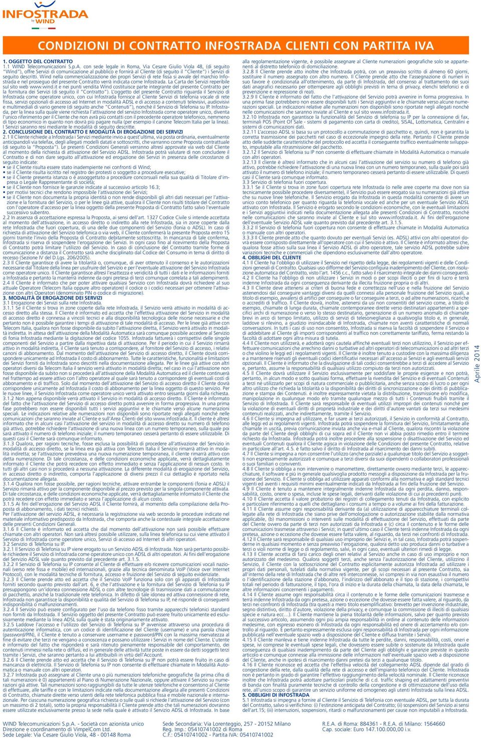 A CLIENTI CON PARTITA IVA 1. OGGETTO DEL CONTRATTO 1.1 WIND Telecomunicazioni S.p.A. con sede legale in Roma, Via Cesare Giulio Viola 48, (di seguito Wind ), offre Servizi di comunicazione al pubblico e fornirà al Cliente (di seguito il Cliente ) i Servizi di seguito descritti.