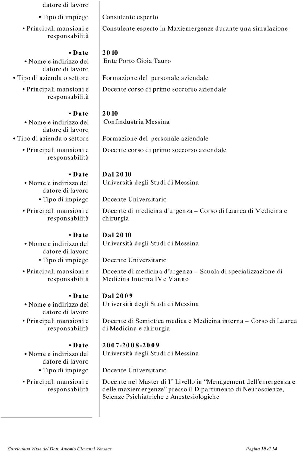 Corso di Laurea di Medicina e chirurgia Date Dal 2010 Università degli Studi di Messina Docente Universitario Docente di medicina d urgenza Scuola di specializzazione di Medicina Interna IV e V anno