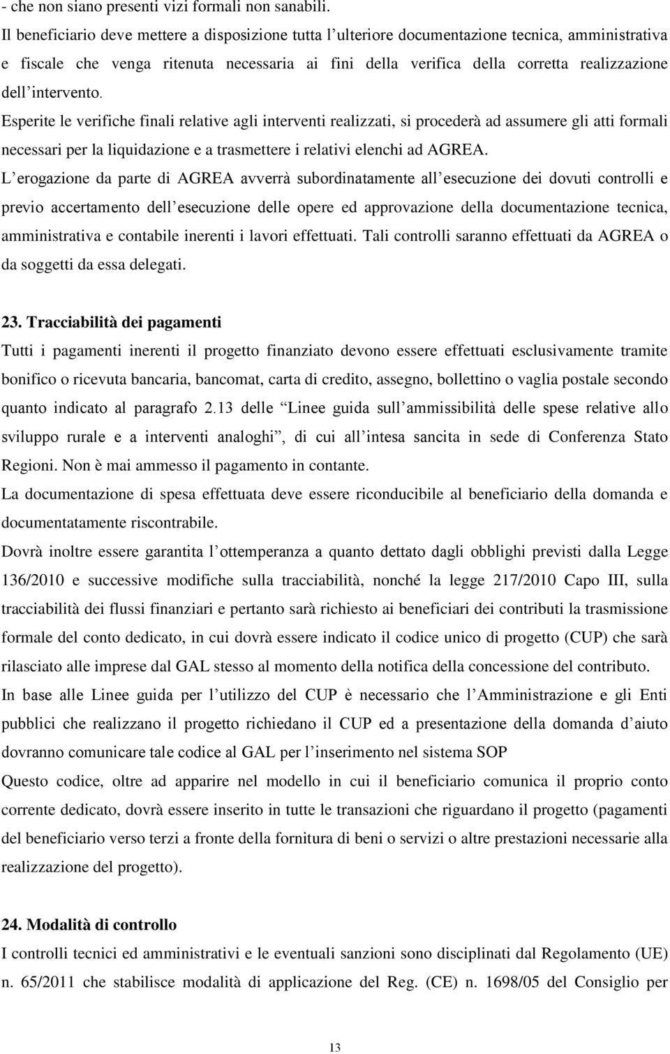 intervento. Esperite le verifiche finali relative agli interventi realizzati, si procederà ad assumere gli atti formali necessari per la liquidazione e a trasmettere i relativi elenchi ad AGREA.