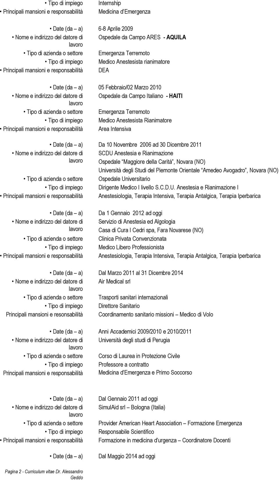 Campo Italiano - HAITI Tipo di azienda o settore Emergenza Terremoto Tipo di impiego Medico Anestesista Rianimatore Principali mansioni e responsabilità Area Intensiva Date (da a) Da 10 Novembre 2006