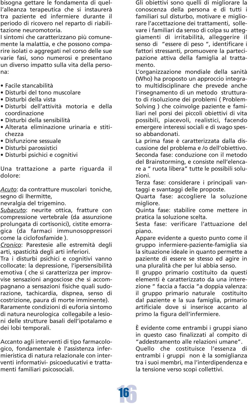 persona: Facile stancabilità Disturbi del tono muscolare Disturbi della vista Disturbi dell attività motoria e della coordinazione Disturbi della sensibilità Alterata eliminazione urinaria e