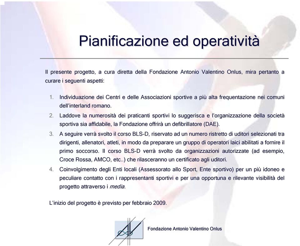 Laddove la numerosità dei praticanti sportivi lo suggerisca e l organizzazione della società sportiva sia affidabile, la Fondazione offrirà un defibrillatore (DAE). 3.