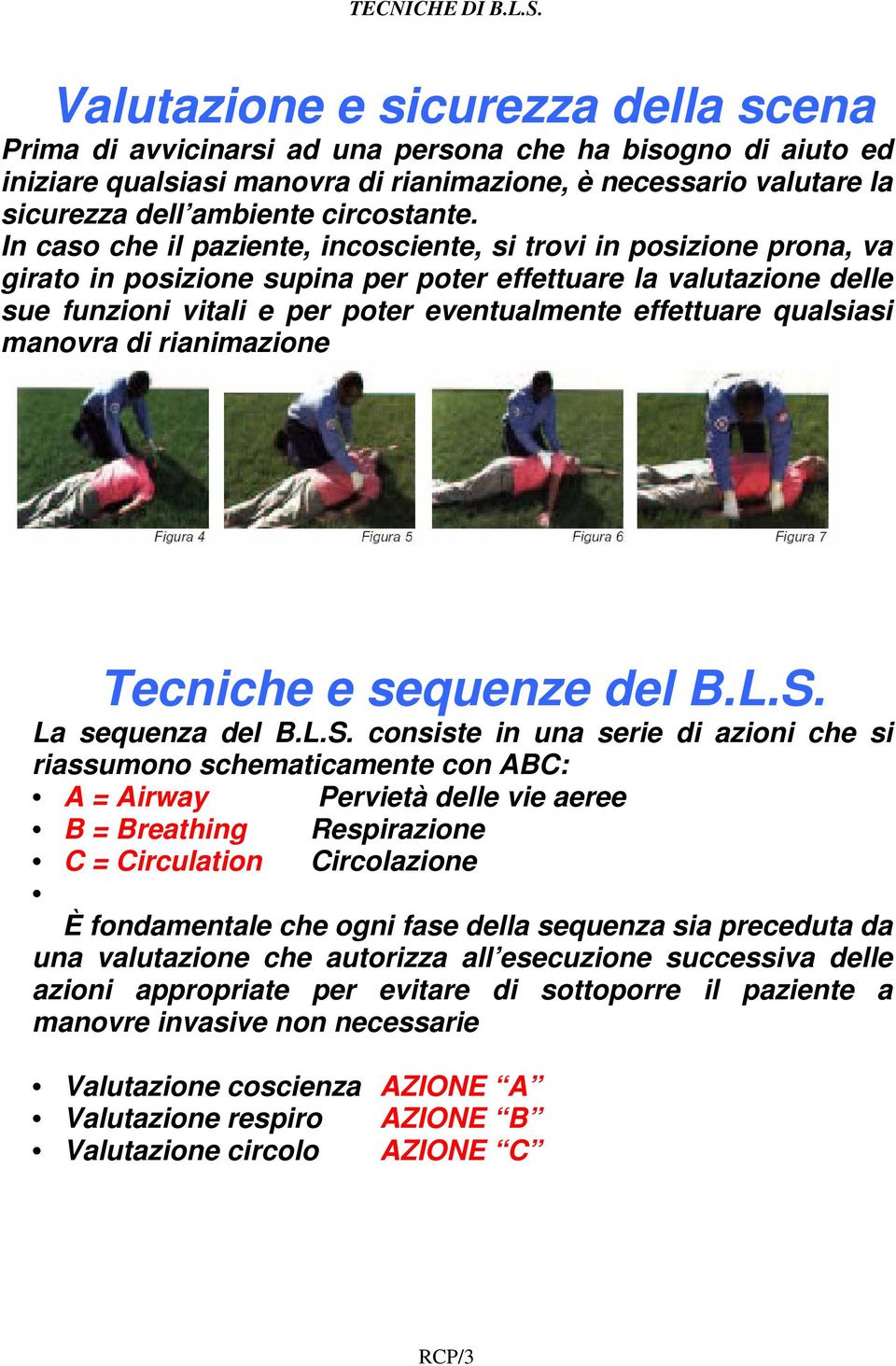 In caso che il paziente, incosciente, si trovi in posizione prona, va girato in posizione supina per poter effettuare la valutazione delle sue funzioni vitali e per poter eventualmente effettuare