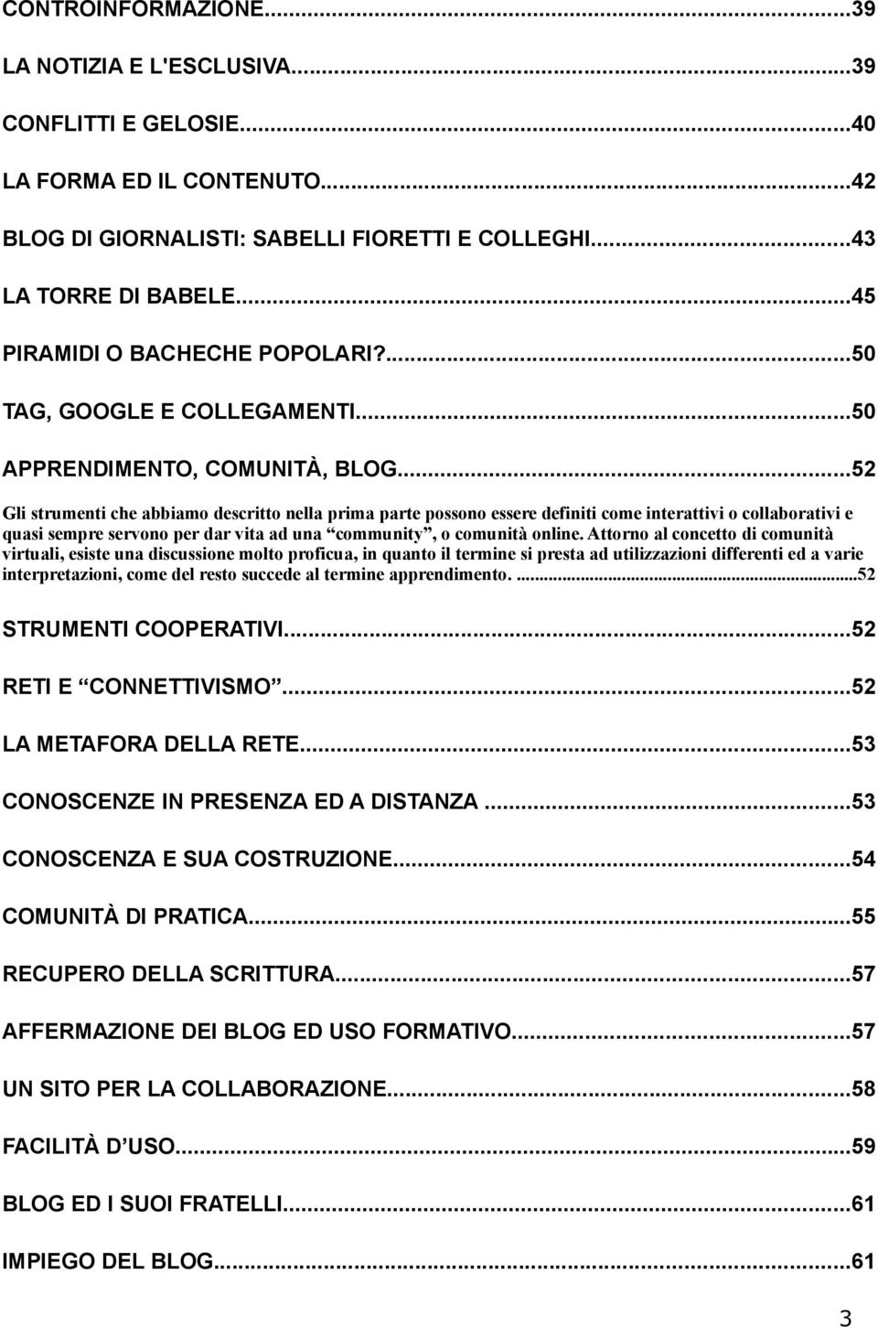 ..52 Gli strumenti che abbiamo descritto nella prima parte possono essere definiti come interattivi o collaborativi e quasi sempre servono per dar vita ad una community, o comunità online.